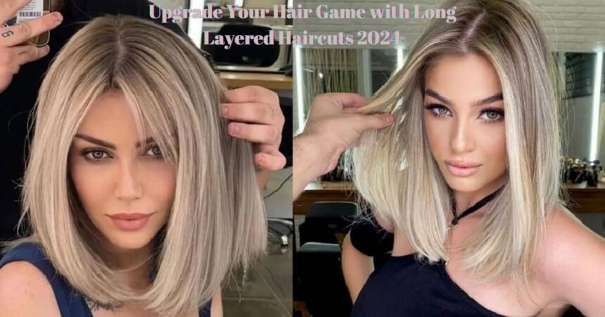 Upgrade Your Hair Game with Long Layered Haircuts 2024